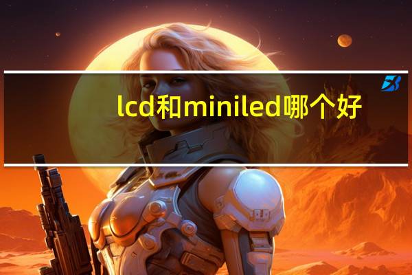 lcd和miniled哪个好