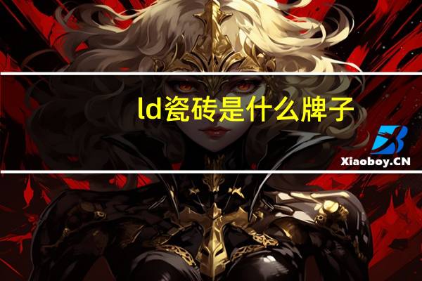 ld瓷砖是什么牌子（ld瓷砖）