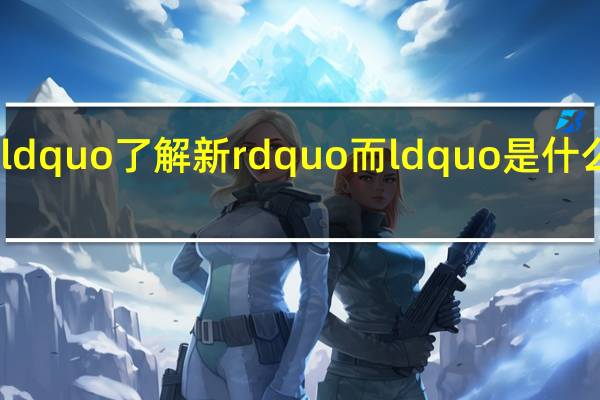 ldquo了解新rdquo而ldquo是什么意思?