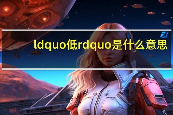 ldquo低rdquo是什么意思？
