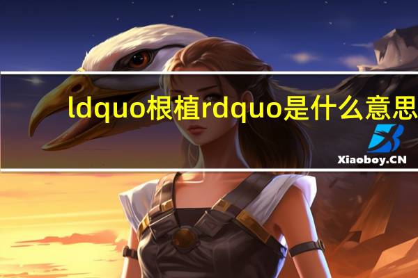 ldquo 根植 rdquo 是什么意思