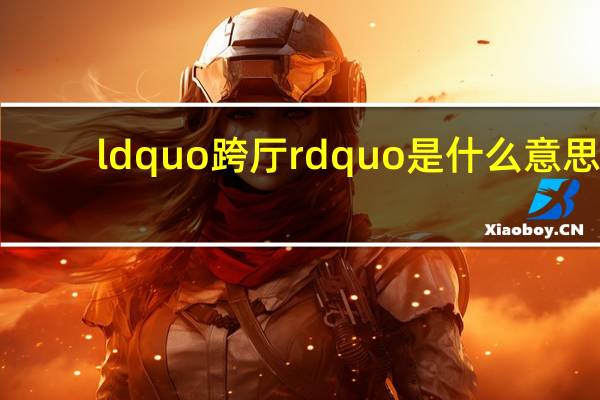 ldquo跨厅rdquo是什么意思？