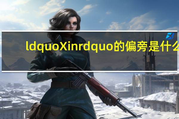 ldquo Xin rdquo的偏旁是什么？