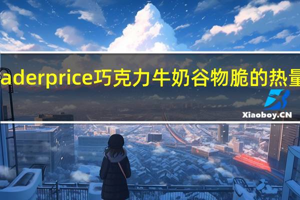 leader price 巧克力牛奶谷物脆的热量是多少