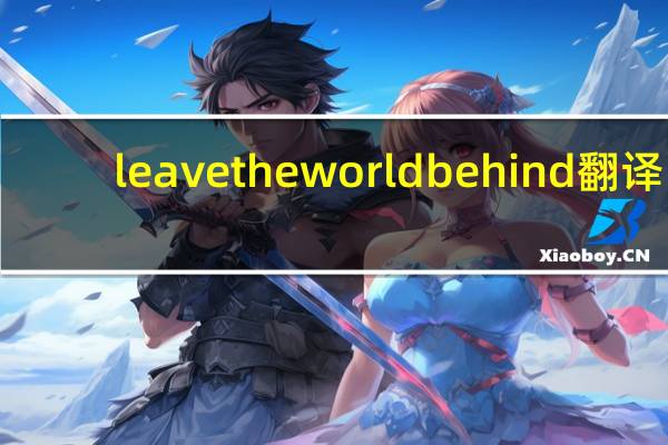 leave the world behind翻译(leave the world behind)