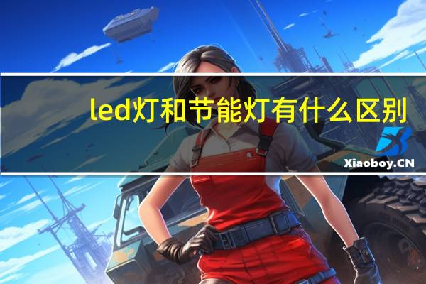 led灯和节能灯有什么区别