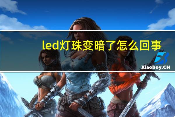led灯珠变暗了怎么回事