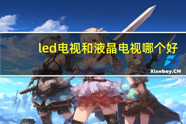 led电视和液晶电视哪个好