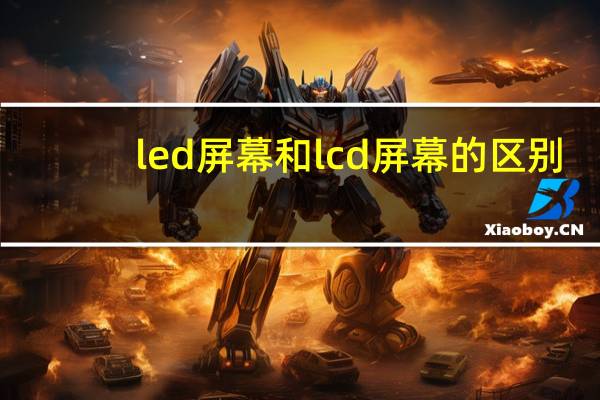 led屏幕和lcd屏幕的区别（led屏幕）