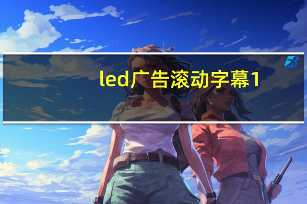 led广告滚动字幕 1.0 绿色免费版（led广告滚动字幕 1.0 绿色免费版功能简介）