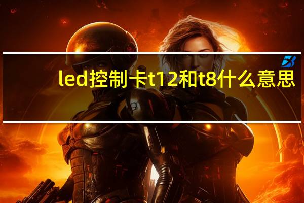 led控制卡t12和t8什么意思