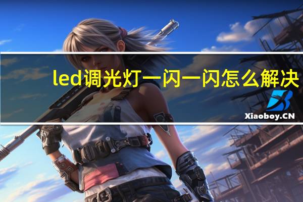 led调光灯一闪一闪怎么解决