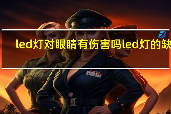 led灯对眼睛有伤害吗led灯的缺点