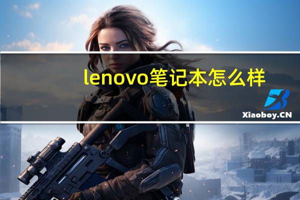 lenovo笔记本怎么样(lenovo笔记本怎么样)