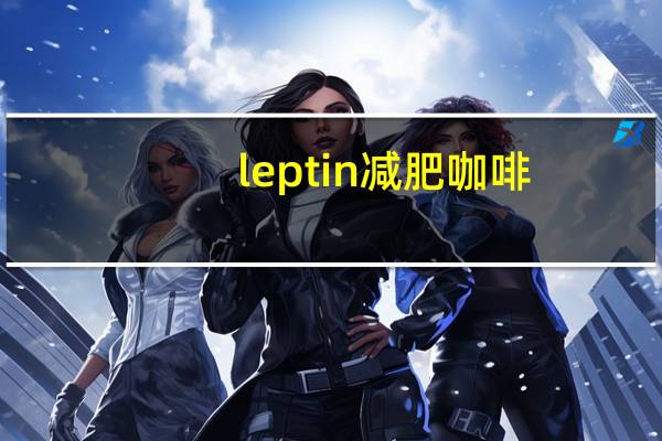 leptin减肥咖啡（leptin减肥咖啡）