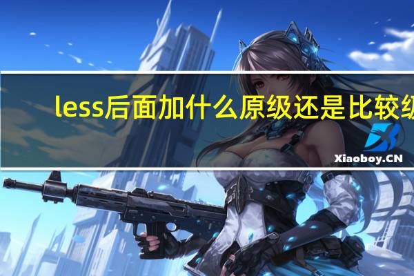 less后面加什么原级还是比较级