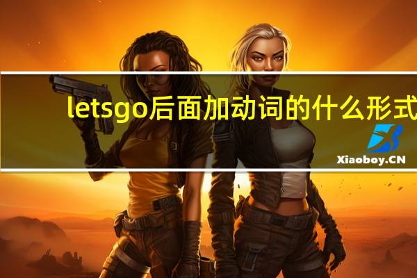 lets go后面加动词的什么形式