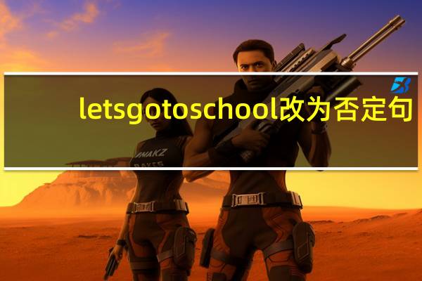lets go to school改为否定句