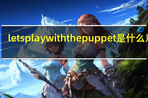 letsplaywiththepuppet是什么意思