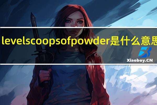 level scoops of powder是什么意思中文