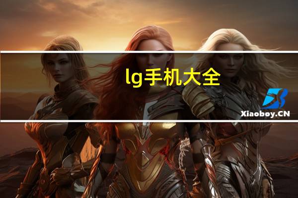 lg手机大全（LG的智能手机有哪些）
