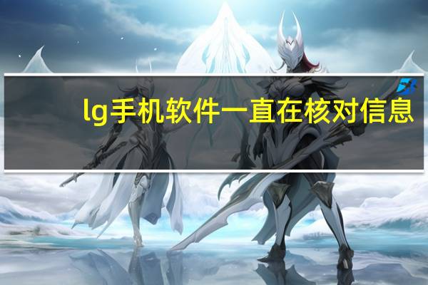 lg手机软件一直在核对信息（lg手机软件）