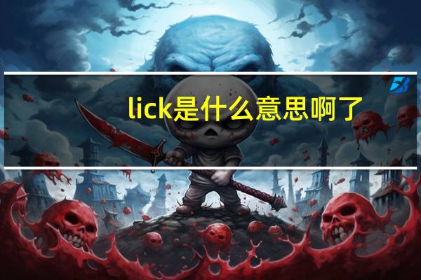 lick是什么意思啊了
