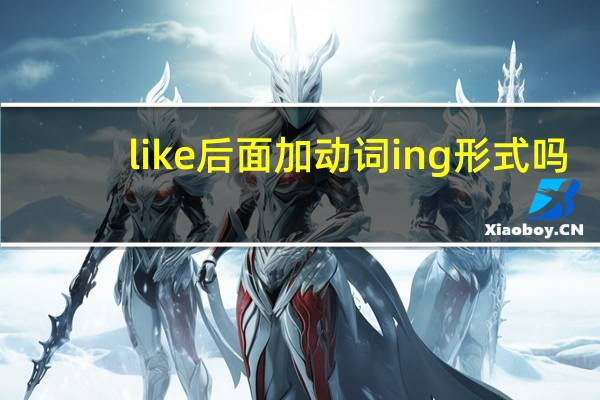like后面加动词ing形式吗