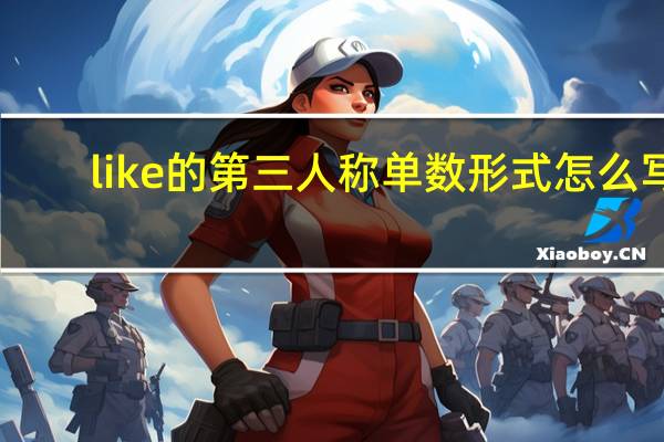 like的第三人称单数形式怎么写