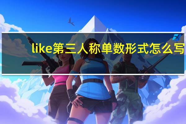 like第三人称单数形式怎么写