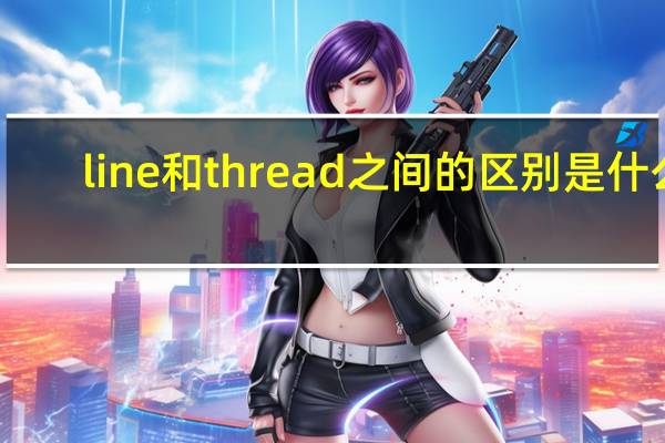 line和thread之间的区别是什么