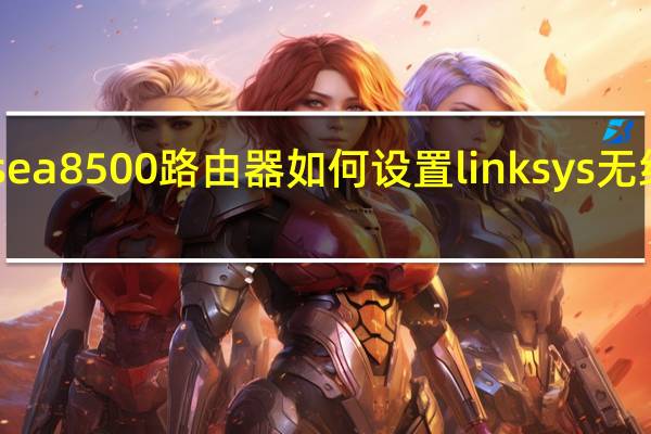 linksysea8500路由器如何设置 linksys无线路由器设置