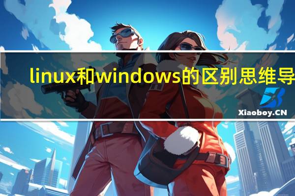 linux和windows的区别思维导图（linux和windows的区别）