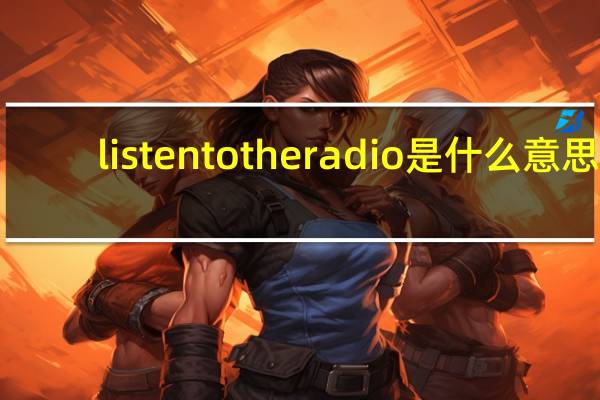 listen to the radio是什么意思