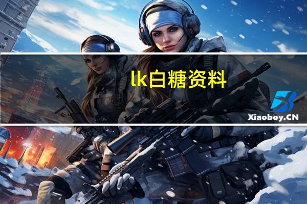 lk白糖资料(LK白糖)