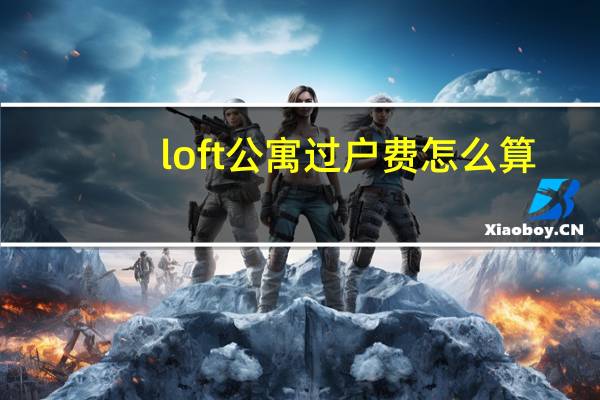 loft公寓过户费怎么算