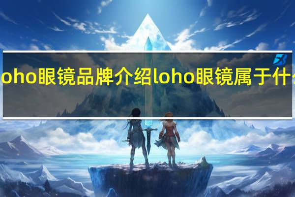 loho眼镜品牌介绍 loho眼镜属于什么档次