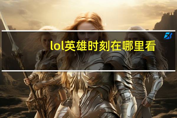 lol英雄时刻在哪里看
