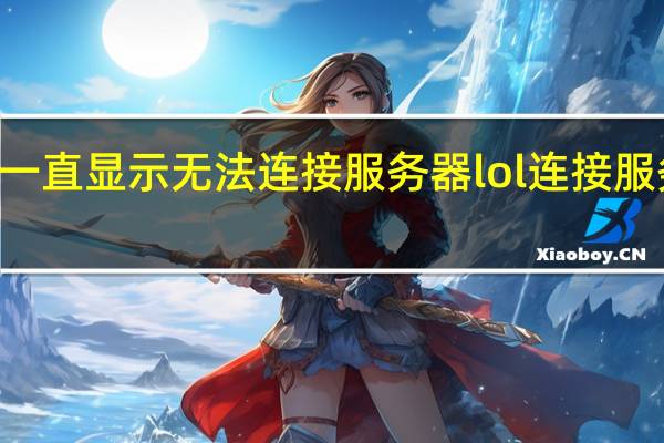 lol一直显示无法连接服务器 lol连接服务器失败
