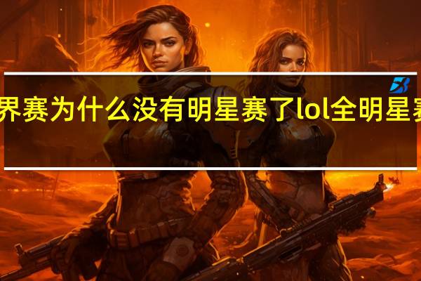 lol世界赛为什么没有明星赛了 lol全明星赛2022时间