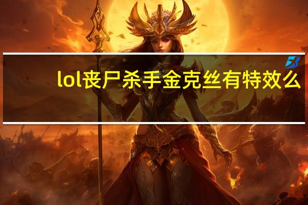 lol丧尸杀手金克丝有特效么(lol丧尸杀手金克丝皮肤展示)
