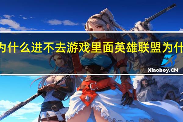lol为什么进不去游戏里面 英雄联盟为什么进不去