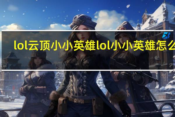 lol云顶小小英雄 lol小小英雄怎么得
