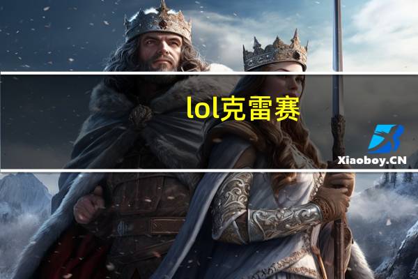lol克雷赛(LOL雷克塞怎么玩)