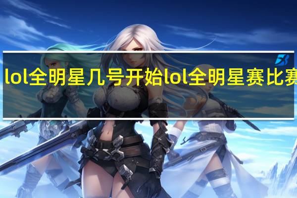 lol全明星几号开始 lol全明星赛比赛时间