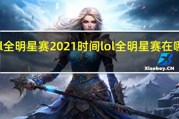 lol全明星赛2021时间 lol全明星赛在哪里举行