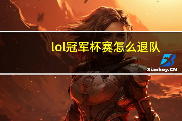 lol冠军杯赛怎么退队（LOL冠军杯赛怎么取消了）