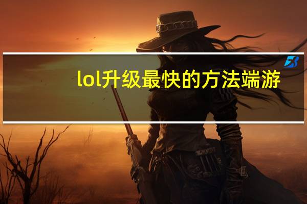 lol升级最快的方法端游（lol升级最快的方法）