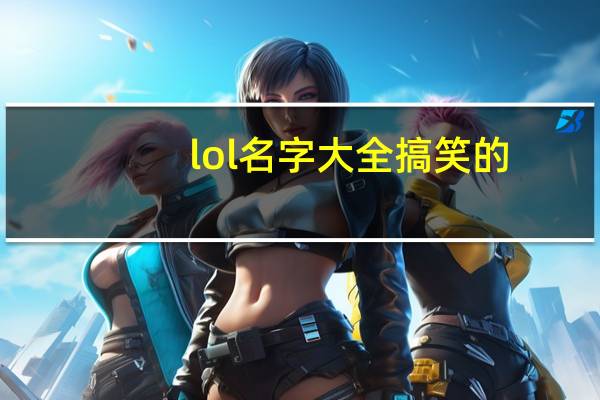 lol名字大全搞笑的（lol名字大全）