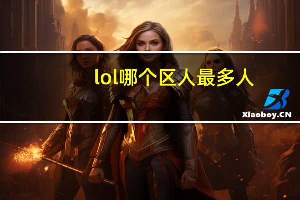 lol哪个区人最多人（lol哪个区人最多）